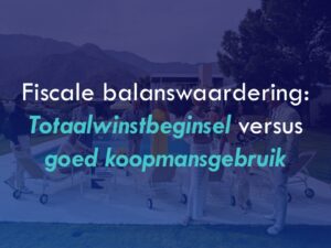 Fiscale balanswaardering: totaalwinstbeginsel versus goed koopmansgebruik. Het potentieel als ezelsbruggetje en logica.